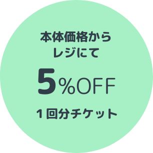 本体価格からレジにて 5%OFF 1回分チケット