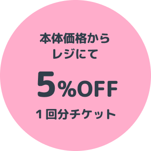 本体価格からレジにて 5%OFF 1回分チケット