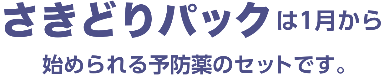 さきどりパックは1月から始められる予防薬のセットです。