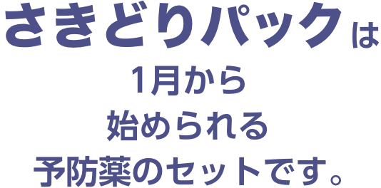 さきどりパックは1月から始められる予防薬のセットです。